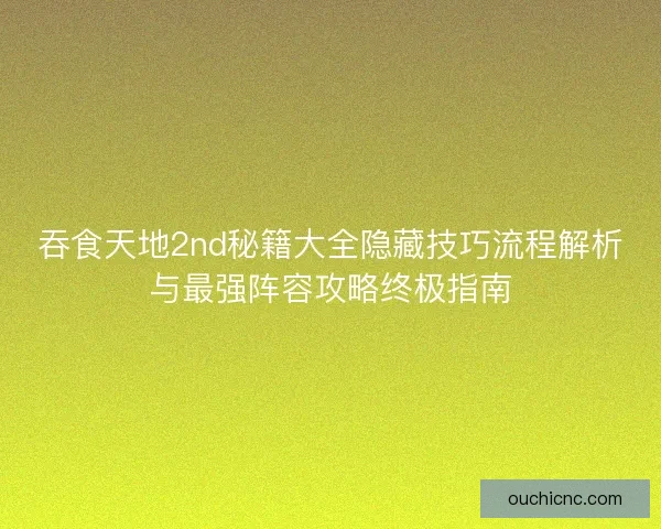 吞食天地2nd秘籍大全隐藏技巧流程解析与最强阵容攻略终极指南