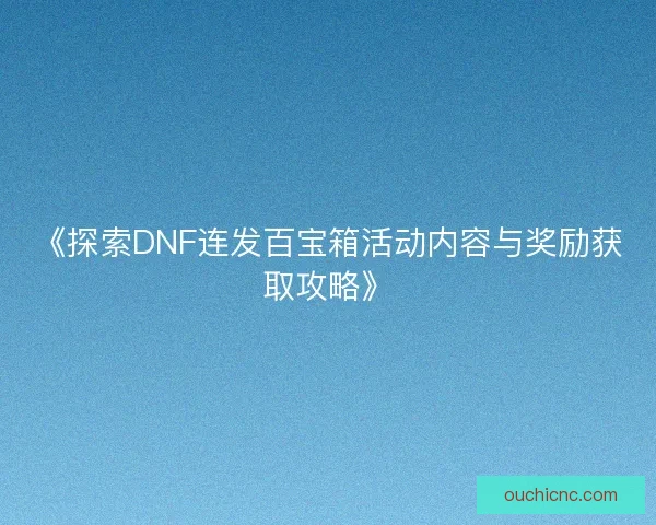 《探索DNF连发百宝箱活动内容与奖励获取攻略》