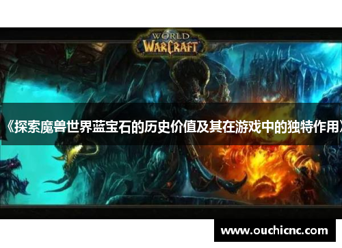 《探索魔兽世界蓝宝石的历史价值及其在游戏中的独特作用》