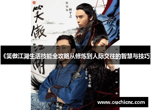 《笑傲江湖生活技能全攻略从修炼到人际交往的智慧与技巧》