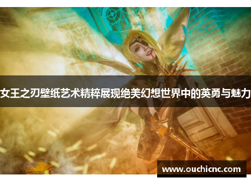 女王之刃壁纸艺术精粹展现绝美幻想世界中的英勇与魅力