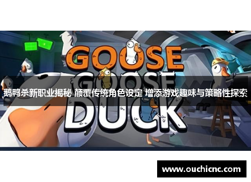 鹅鸭杀新职业揭秘 颠覆传统角色设定 增添游戏趣味与策略性探索