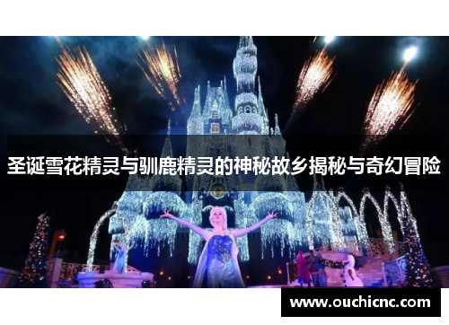 圣诞雪花精灵与驯鹿精灵的神秘故乡揭秘与奇幻冒险